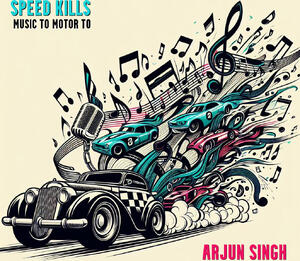 Speed Kills - Music To Motor To By Arjun Singh